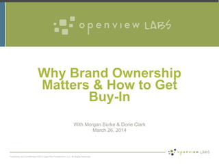 Proprietary and Confidential ©2013 OpenView Investments, LLC. All Rights Reserved
Why Brand Ownership
Matters & How to Get
Buy-In
With Morgan Burke & Dorie Clark
March 26, 2014
 