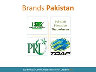 Brands Pakistan
Pakistan
Education
Ombudsman
Sajid Imtiaz: Communications Director CreativePlus
 