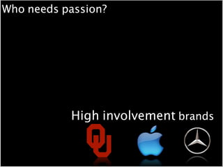 Who needs passion?




           High involvement brands
 