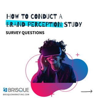 HOW TO CONDUCT A
BRAND PERCEPTION STUDY
SURVEYQUESTIONS
BRISQUEMARKETING.COM
 