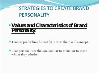 STRATEGIES TO CREATE BRAND PERSONALITY  Values and Characteristics of Brand Personality :   Tend to prefer brands that fit in with their self-concept.  Like personalities that are similar to theirs, or to those whom they admire.  