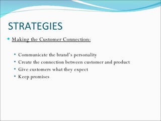STRATEGIES Making the Customer Connection: Communicate the brand’s personality  Create the connection between customer and product  Give customers what they expect  Keep promises  