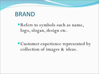 BRAND Refers to symbols such as name, logo, slogan, design etc. Customer experience represented by collection of images & ideas. 