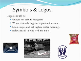 Symbols & Logos  Logos should be: Unique but easy to recognize Worth remembering and represent ideas etc. Look simple and yet capture wider meaning. Relevant and in tune with the time.  