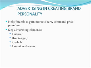 ADVERTISING IN CREATING BRAND PERSONALITY Helps brands to gain market share, command price premium  Key advertising elements: Endorser User imagery Symbols Execution elements 