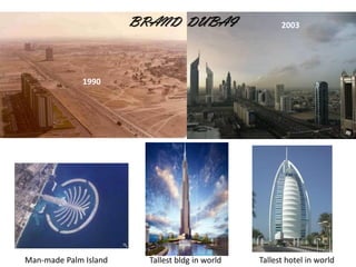 BRAND DUBAI                     2003




             1990




Man-made Palm Island     Tallest bldg in world   Tallest hotel in world
 