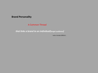 Brand Personality

                A Common Thread

   that links a brand to an individual(target audience)
                                          -ankur chandel 2098 B.C.
 