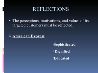 REFLECTIONS  The perceptions, motivations, and values of its targeted customers must be reflected. American Express   Sophisticated Dignified  Educated   
