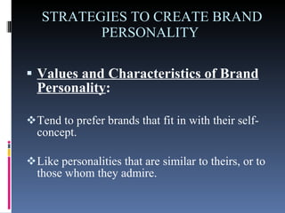 STRATEGIES TO CREATE BRAND PERSONALITY  Values and Characteristics of Brand Personality :   Tend to prefer brands that fit in with their self-concept.  Like personalities that are similar to theirs, or to those whom they admire.  