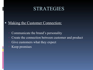 STRATEGIES Making the Customer Connection: Communicate the brand’s personality  Create the connection between customer and product  Give customers what they expect  Keep promises  