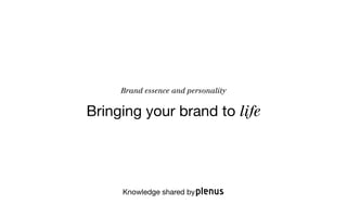 Brand essence and personality


Bringing your brand to life




     Knowledge shared by
 
