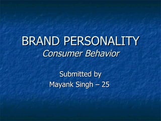 BRAND PERSONALITY Consumer Behavior Submitted by Mayank Singh – 25  