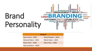 Brand
Personality
Group 9
Karan Arora – A007 Rubal Dhawan – A016
Mukund Kabra – A022 Nitesh Kabra – A023
Rohan Pant – A036 Rahul Potti – A040
Manoj Kasthuri – B029
 