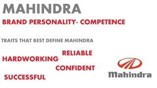 MAHINDRA
BRAND PERSONALITY- COMPETENCE
TRAITS THAT BEST DEFINE MAHINDRA
RELIABLE
HARDWORKING
SUCCESSFUL
CONFIDENT
 