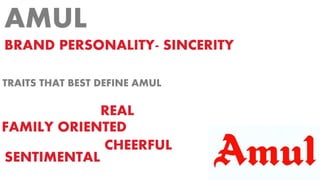 AMUL
BRAND PERSONALITY- SINCERITY
TRAITS THAT BEST DEFINE AMUL
FAMILY ORIENTED
REAL
SENTIMENTAL
CHEERFUL
 