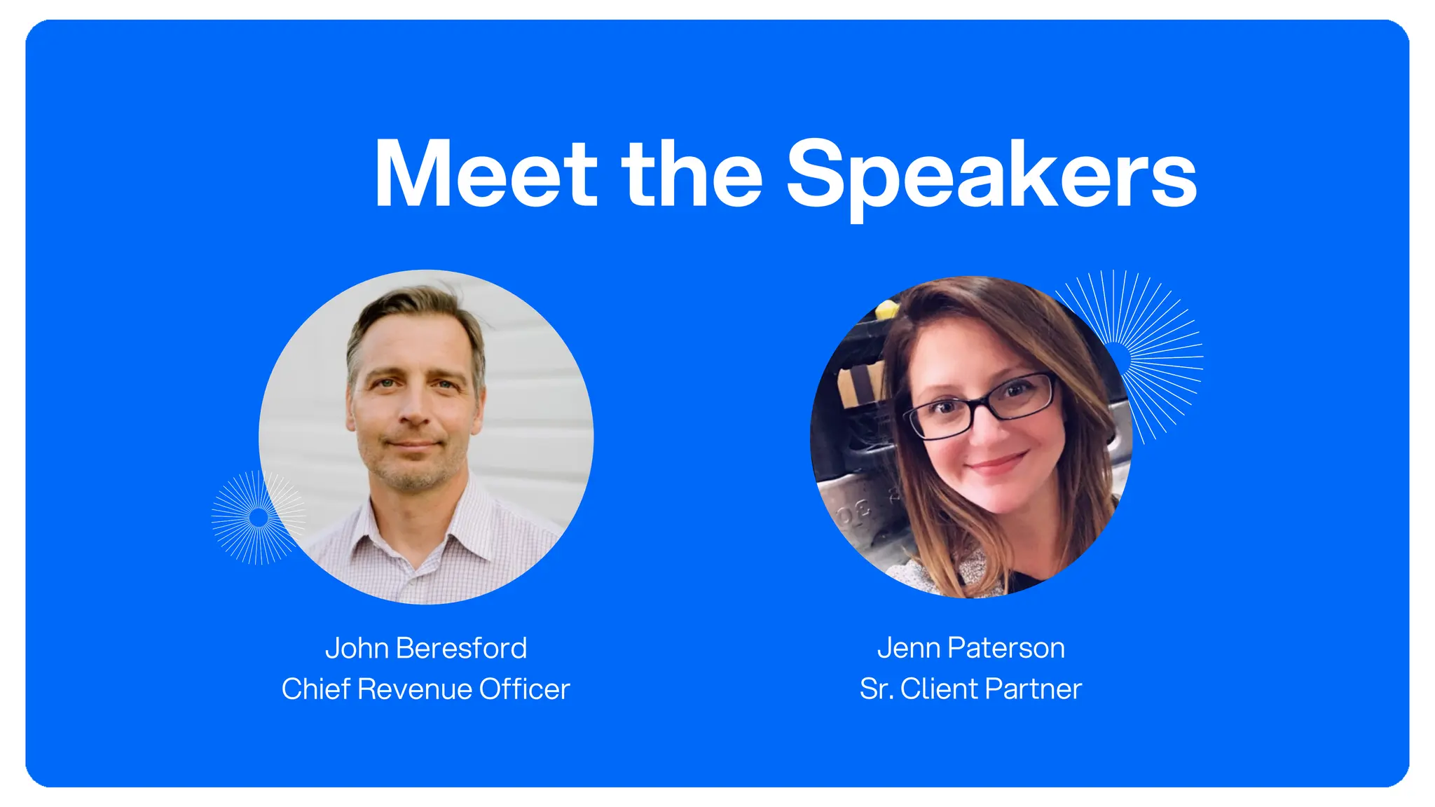 Meet the Speakers
John Beresford
Chief Revenue Officer
Jenn Paterson
Sr. Client Partner
 