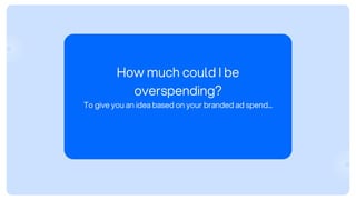 How much could I be
overspending?
To give you an idea based on your branded ad spend...
 