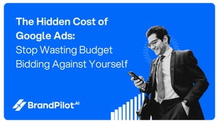 The Hidden Cost of
Google Ads:
Stop Wasting Budget
Bidding Against Yourself
 
