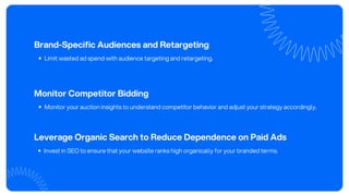 Brand-Specific Audiences and Retargeting
Limit wasted ad spend with audience targeting and retargeting.
Monitor Competitor Bidding
Monitor your auction insights to understand competitor behavior and adjust your strategy accordingly.
Leverage Organic Search to Reduce Dependence on Paid Ads
Invest in SEO to ensure that your website ranks high organically for your branded terms.
 