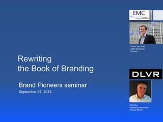 Frank Van Delft
                          EMC Chairman
                          Partner



Rewriting
the Book of Branding
Brand Pioneers seminar
September 27, 2012


                         Olaf Cox
                         Marketing consultant
                         Partner DLVR
 