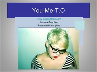 You-Me-T.O www.jessandthou.com Jessica Sanchez Personal brand plan 