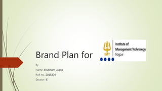 Brand Plan for
By
Name-Shubham Gupta
Roll no.-2015304
Section -E
 