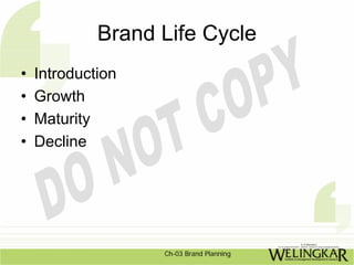 Brand Life Cycle
•   Introduction
•   Growth
•   Maturity
•   Decline




                   Ch-03 Brand Planning
 