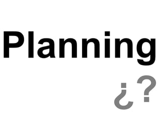 Planning
      ¿?
 