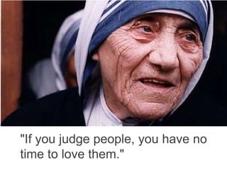 "If you judge people, you have no
time to love them."
 