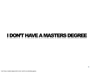 I DON’T HAVE A MASTERS DEGREE




                                                                              3

I don’t have a masters degree which is why I work for an advertising agency
 