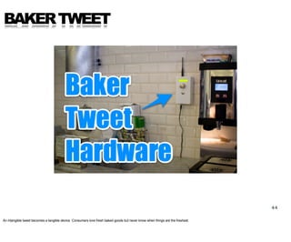 BAKER TWEET




                                                                                                                               44

An intangible tweet becomes a tangible device. Consumers love fresh baked goods but never know when things are the freshest.
 