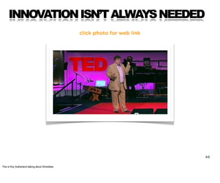 INNOVATION ISN’T ALWAYS NEEDED
                                                  click photo for web link




                                                                             46

This is Roy Sutherland talking about Shreddies.
 