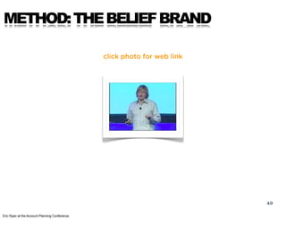 METHOD: THE BELIEF BRAND

                                                click photo for web link




                                                                           49

Eric Ryan at the Account Planning Conference.
 