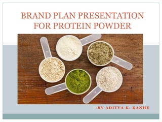 - B Y A D I T Y A K . K A N H E
BRAND PLAN PRESENTATION
FOR PROTEIN POWDER
 