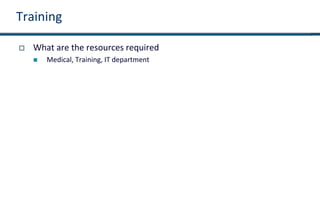 Training
 What are the resources required
 Medical, Training, IT department
 