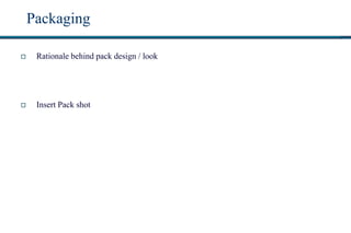 Packaging
 Rationale behind pack design / look
 Insert Pack shot
 