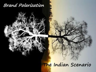 Brand Polarization
The Indian Scenario
 