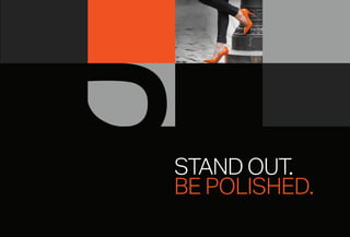 STAND OUT.
BE POLISHED.
 