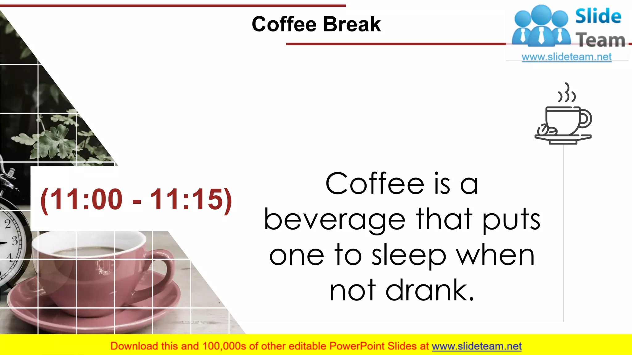 Coffee Break
16
(11:00 - 11:15)
Coffee is a
beverage that puts
one to sleep when
not drank.
 