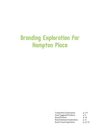 Branding Exploration for
    Hampton Place




              Competitive Examination	       p. 2-8
              Some Suggested Products 	      p. 9
              Brand Position	                p. 10
              Brand Statement Exploration	   p. 11
              Brand Visual Exploration	      p. 12-14
 