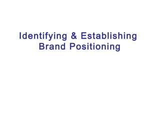 Identifying & Establishing
Brand Positioning
 