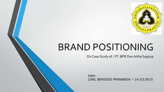 BRAND POSITIONING
On Case Study of : PT. BPR Dwi Artha Sagriya
Oleh:
CARL BENIDDO PRANANDA – 14.D3.0015
 