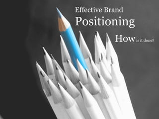 Effective Brand
Positioning
Howis it done?
 