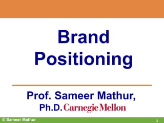 Prof. Sameer Mathur,
Ph.D.
Brand
Positioning
© Sameer Mathur 1
 