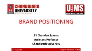 BRAND POSITIONING
BY Chandan Saxena
Assistant Professor
Chandigarh university
www.cuchd.in Campus: Gharuan, Mohali
 