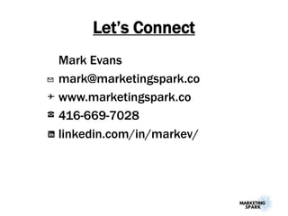 Let’s Connect
Mark Evans
mark@marketingspark.co
www.marketingspark.co
416-669-7028
linkedin.com/in/markev/
☎
✉
✈
 