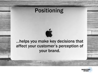 Positioning
…helps you make key decisions that
affect your customer’s perception of
your brand.
 