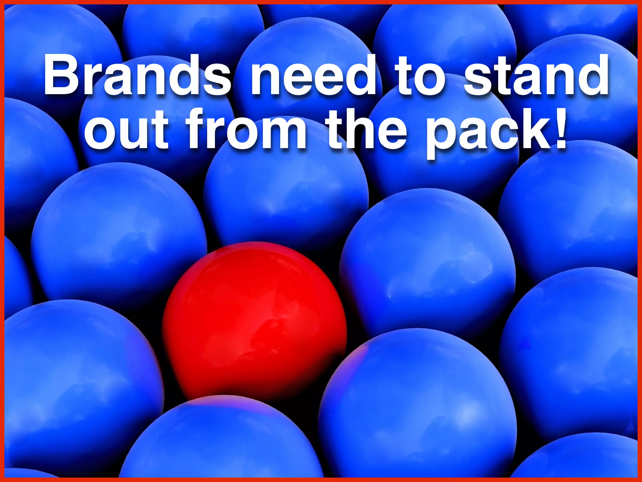Brands need to stand
out from the pack!
 