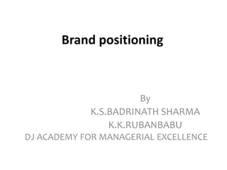 Brand positioning
By
K.S.BADRINATH SHARMA
K.K.RUBANBABU
DJ ACADEMY FOR MANAGERIAL EXCELLENCE
 