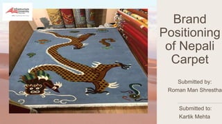 Brand
Positioning
of Nepali
Carpet
Submitted by:
Roman Man Shrestha
Submitted to:
Kartik Mehta
 